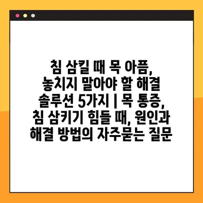 침 삼킬 때 목 아픔, 놓치지 말아야 할 해결 솔루션 5가지 | 목 통증, 침 삼키기 힘들 때, 원인과 해결 방법