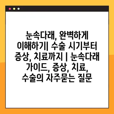 눈속다래, 완벽하게 이해하기| 수술 시기부터 증상, 치료까지 | 눈속다래 가이드, 증상, 치료, 수술