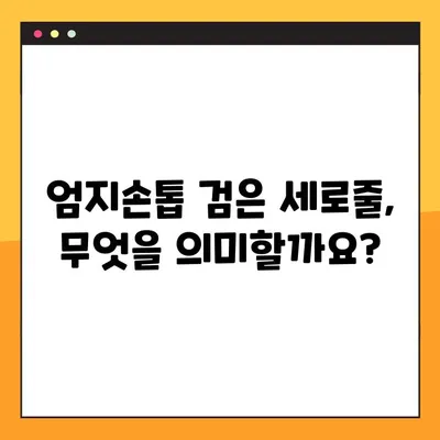 엄지손톱 검은 세로줄, 암일까요? 당뇨병일까요? | 원인과 대처법 완벽 가이드