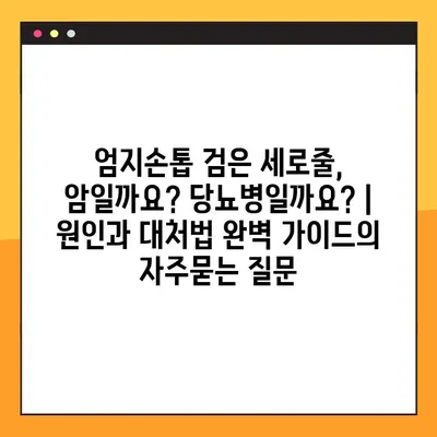 엄지손톱 검은 세로줄, 암일까요? 당뇨병일까요? | 원인과 대처법 완벽 가이드