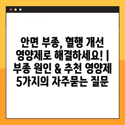 안면 부종, 혈행 개선 영양제로 해결하세요! | 부종 원인 & 추천 영양제 5가지