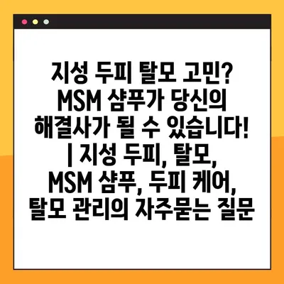 지성 두피 탈모 고민? MSM 샴푸가 당신의 해결사가 될 수 있습니다! | 지성 두피, 탈모, MSM 샴푸, 두피 케어, 탈모 관리