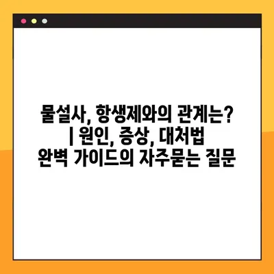 물설사, 항생제와의 관계는? | 원인, 증상, 대처법 완벽 가이드