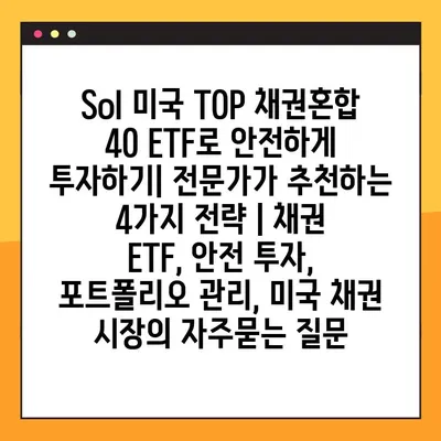 Sol 미국 TOP 채권혼합 40 ETF로 안전하게 투자하기| 전문가가 추천하는 4가지 전략 | 채권 ETF, 안전 투자, 포트폴리오 관리, 미국 채권 시장