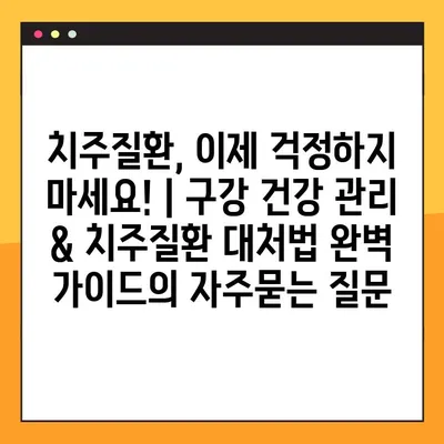 치주질환, 이제 걱정하지 마세요! | 구강 건강 관리 & 치주질환 대처법 완벽 가이드