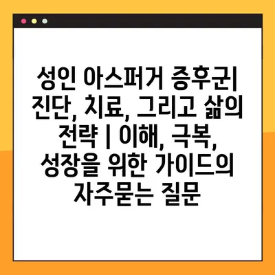 성인 아스퍼거 증후군| 진단, 치료, 그리고 삶의 전략 | 이해, 극복, 성장을 위한 가이드