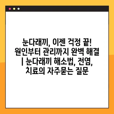 눈다래끼, 이젠 걱정 끝! 원인부터 관리까지 완벽 해결 | 눈다래끼 해소법, 전염, 치료