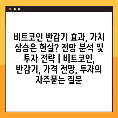 비트코인 반감기 효과, 가치 상승은 현실? 전망 분석 및 투자 전략 | 비트코인, 반감기, 가격 전망, 투자