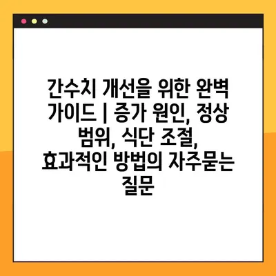 간수치 개선을 위한 완벽 가이드 | 증가 원인, 정상 범위, 식단 조절,  효과적인 방법