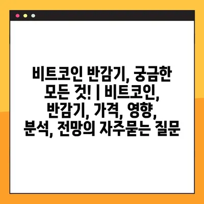 비트코인 반감기, 궁금한 모든 것! | 비트코인, 반감기, 가격, 영향, 분석, 전망