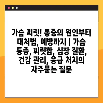 가슴 찌릿! 통증의 원인부터 대처법, 예방까지 | 가슴 통증, 찌릿함, 심장 질환, 건강 관리, 응급 처치
