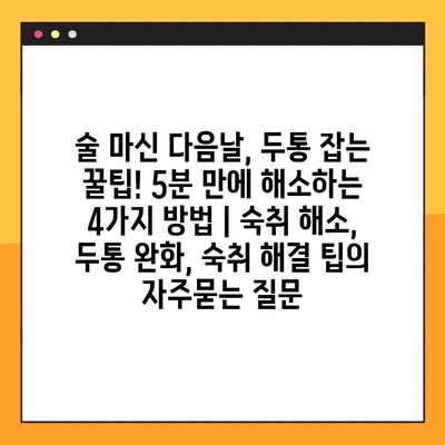술 마신 다음날, 두통 잡는 꿀팁! 5분 만에 해소하는 4가지 방법 | 숙취 해소, 두통 완화, 숙취 해결 팁