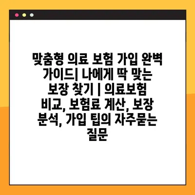 맞춤형 의료 보험 가입 완벽 가이드| 나에게 딱 맞는 보장 찾기 | 의료보험 비교, 보험료 계산, 보장 분석, 가입 팁