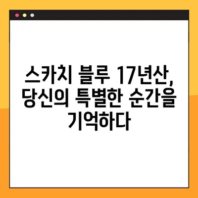 스카치 블루 17년산으로 떠나는 추억의 향연 | 깊은 풍미와 감동의 시간