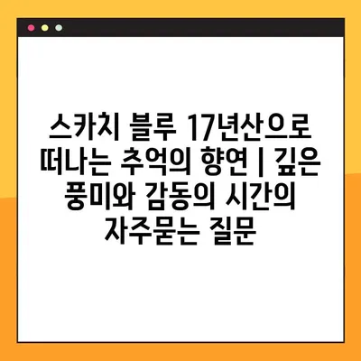 스카치 블루 17년산으로 떠나는 추억의 향연 | 깊은 풍미와 감동의 시간