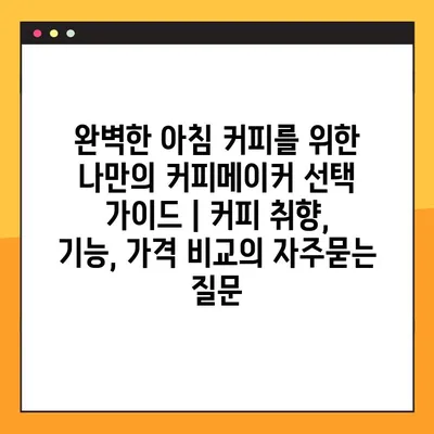완벽한 아침 커피를 위한 나만의 커피메이커 선택 가이드 | 커피 취향, 기능, 가격 비교