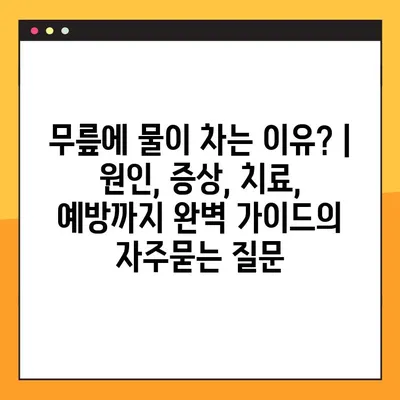 무릎에 물이 차는 이유? | 원인, 증상, 치료, 예방까지 완벽 가이드
