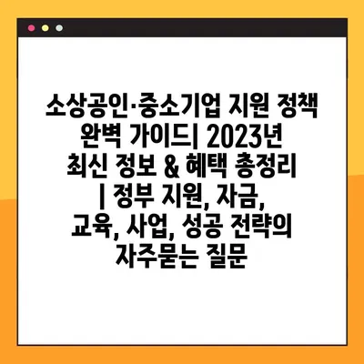 소상공인·중소기업 지원 정책 완벽 가이드| 2023년 최신 정보 & 혜택 총정리 | 정부 지원, 자금, 교육, 사업, 성공 전략