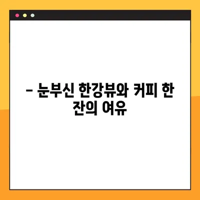 한강뷰 카페 탐방| 숨 막히는 경치와 함께 즐기는 서울의 핫플레이스 | 추천 카페 & 꿀팁