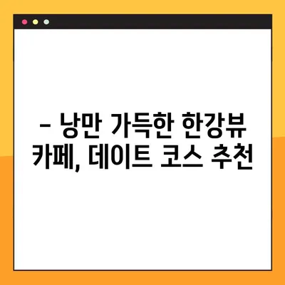 한강뷰 카페 탐방| 숨 막히는 경치와 함께 즐기는 서울의 핫플레이스 | 추천 카페 & 꿀팁