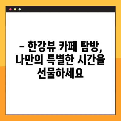 한강뷰 카페 탐방| 숨 막히는 경치와 함께 즐기는 서울의 핫플레이스 | 추천 카페 & 꿀팁