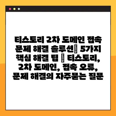 티스토리 2차 도메인 접속 문제 해결 솔루션| 5가지 핵심 해결 팁 | 티스토리, 2차 도메인, 접속 오류, 문제 해결