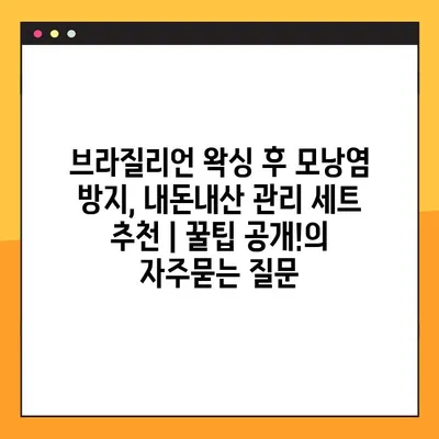브라질리언 왁싱 후 모낭염 방지, 내돈내산 관리 세트 추천 | 꿀팁 공개!
