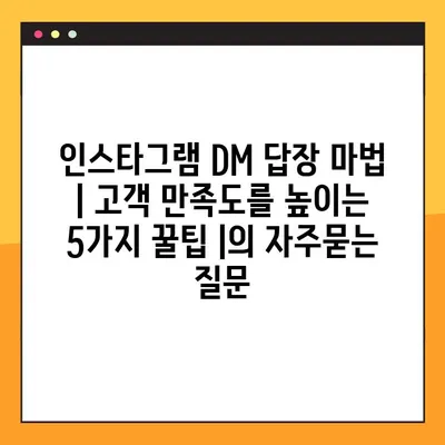 인스타그램 DM 답장 마법 | 고객 만족도를 높이는 5가지 꿀팁 |