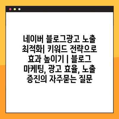 네이버 블로그광고 노출 최적화| 키워드 전략으로 효과 높이기 | 블로그 마케팅, 광고 효율, 노출 증진