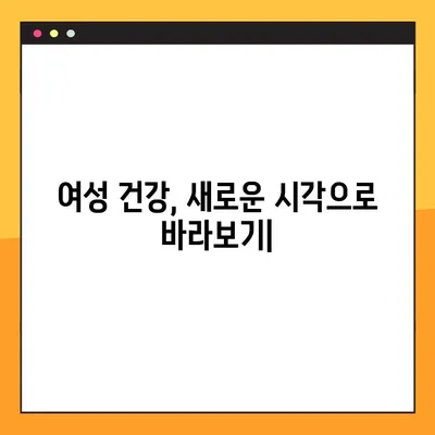 여성의 건강, 새로운 시각으로 바라보기| 전반적인 건강 관리 가이드 | 여성 건강, 건강 관리, 웰빙, 여성의 삶