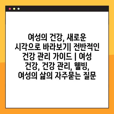 여성의 건강, 새로운 시각으로 바라보기| 전반적인 건강 관리 가이드 | 여성 건강, 건강 관리, 웰빙, 여성의 삶