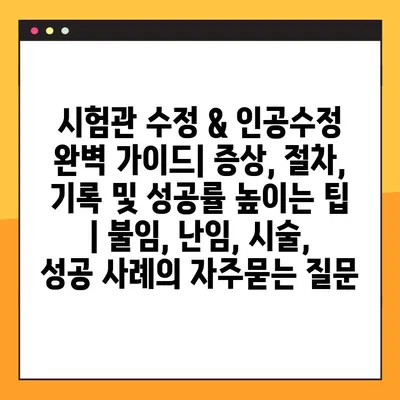 시험관 수정 & 인공수정 완벽 가이드| 증상, 절차, 기록 및 성공률 높이는 팁 | 불임, 난임, 시술, 성공 사례