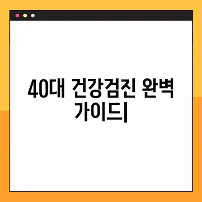 40대 건강검진, 한 번에 해결하는 완벽 가이드 | 필수 검사, 비용, 준비물, 주의사항