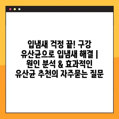입냄새 걱정 끝! 구강 유산균으로 입냄새 해결 | 원인 분석 & 효과적인 유산균 추천
