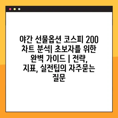 야간 선물옵션 코스피 200 차트 분석| 초보자를 위한 완벽 가이드 | 전략, 지표, 실전팁