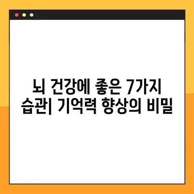기억력 향상 & 건강 관리| 전문가 추천 꿀팁 7가지 | 뇌 건강, 집중력, 기억력 강화