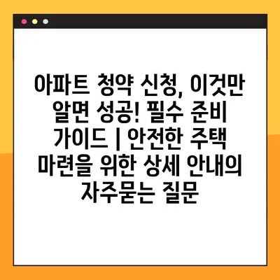 아파트 청약 신청, 이것만 알면 성공! 필수 준비 가이드 | 안전한 주택 마련을 위한 상세 안내