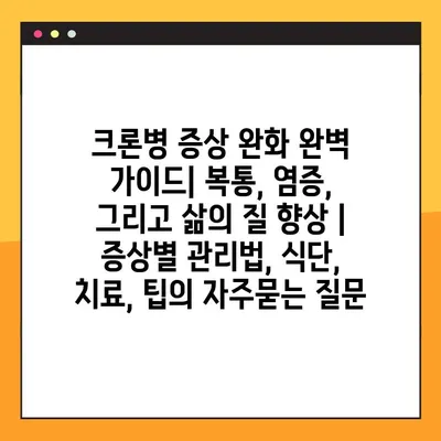 크론병 증상 완화 완벽 가이드| 복통, 염증, 그리고 삶의 질 향상 | 증상별 관리법, 식단, 치료, 팁