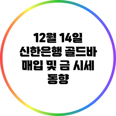12월 14일 신한은행 골드바 매입 및 금 시세 동향