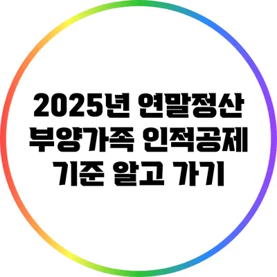 2025년 연말정산 부양가족 인적공제 기준 알고 가기