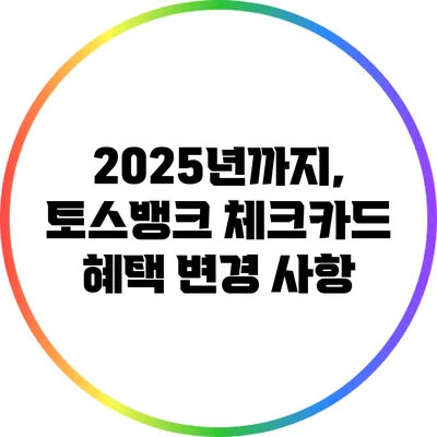 2025년까지, 토스뱅크 체크카드 혜택 변경 사항