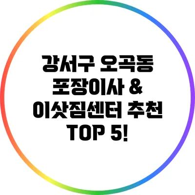 강서구 오곡동 포장이사 & 이삿짐센터 추천 TOP 5!