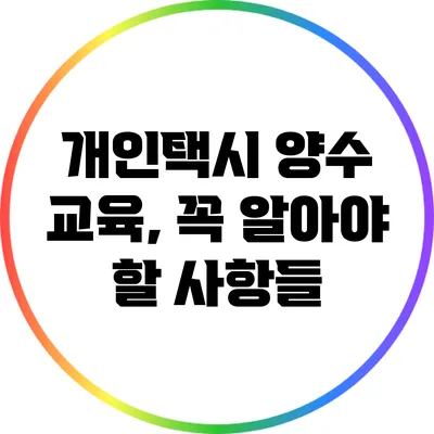 개인택시 양수 교육, 꼭 알아야 할 사항들