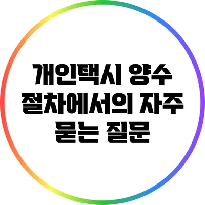 개인택시 양수 절차에서의 자주 묻는 질문