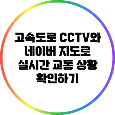 고속도로 CCTV와 네이버 지도로 실시간 교통 상황 확인하기