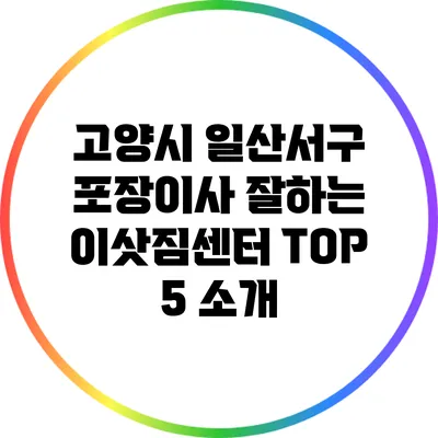 고양시 일산서구 포장이사 잘하는 이삿짐센터 TOP 5 소개