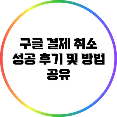 구글 결제 취소 성공 후기 및 방법 공유