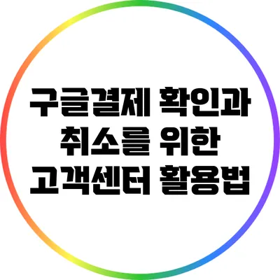 구글결제 확인과 취소를 위한 고객센터 활용법
