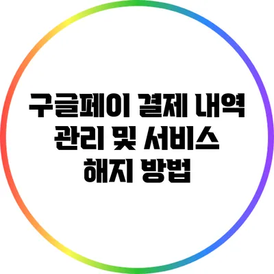 구글페이 결제 내역 관리 및 서비스 해지 방법