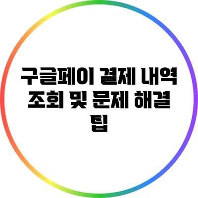 구글페이 결제 내역 조회 및 문제 해결 팁